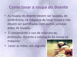 Como lavar a loiça do doenteNão é necessário lavar à parte a louça da pessoa doente A louça do doente pode ser lavada como habitualmente, à mão com detergente de louça, ou na máquina de lavar louça