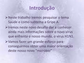 IntroduçãoNeste trabalho iremos pesquisar o tema Saúde e como subtema a Gripe A.