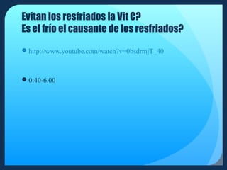 Evitan los resfriados la Vit C?
Es el frío el causante de los resfriados?
http://www.youtube.com/watch?v=0bsdrmjT_40

0:40-6.00

 