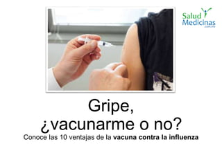 Gripe,
¿vacunarme o no?
Conoce las 10 ventajas de la vacuna contra la influenza
 