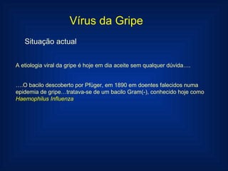 Vírus da Gripe Situação actual A etiologia viral da gripe é hoje em dia aceite sem qualquer dúvida…. … .O bacilo descobert...