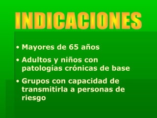 • Mayores de 65 años
• Adultos y niños con
patologías crónicas de base
• Grupos con capacidad de
transmitirla a personas de
riesgo
 