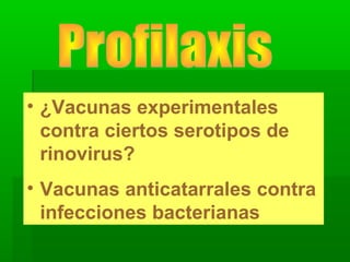 • ¿Vacunas experimentales
contra ciertos serotipos de
rinovirus?
• Vacunas anticatarrales contra
infecciones bacterianas
 
