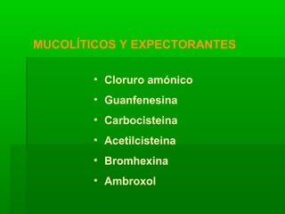 MUCOLÍTICOS Y EXPECTORANTES
• Cloruro amónico
• Guanfenesina
• Carbocisteina
• Acetilcisteina
• Bromhexina
• Ambroxol
 