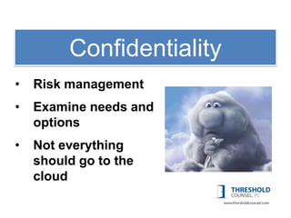 1: Copyright
         Confidentiality
•   Risk management
•   Examine needs and
    options
•   Not everything
    should go to the
    cloud
 