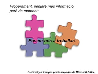 Font imatges:  imatges predissenyades de Microsoft Office Properament, penjaré més informació, però de moment: Posem-nos a treballar! 