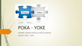 POKA - YOKE
NOMBRE: ADRIANA MICHELLE MACAS ARMIJOS
GRUPO2: POKA – YOKE
 