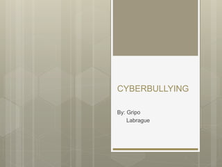 CYBERBULLYING
By: Gripo
Labrague
 