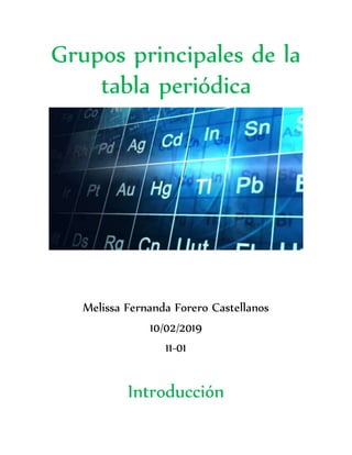 Grupos principales de la
tabla periódica
Melissa Fernanda Forero Castellanos
10/02/2019
11-01
Introducción
 