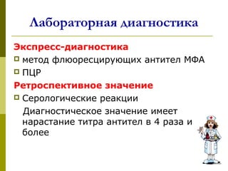 Лабораторная диагностика
Экспресс-диагностика
 метод флюоресцирующих антител МФА
 ПЦР
Ретроспективное значение
 Серологические реакции
Диагностическое значение имеет
нарастание титра антител в 4 раза и
более
 