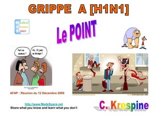 GRIPPE  A [H1N1] Le POINT AFAP : Réunion du 12 Décembre 2009 C. Krespine http://www.MedeSpace.net Sharewhatyou know and learnwhatyoudon’t 