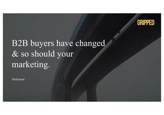 B2B buyers have changed
& so should your
marketing.
#inbound
 