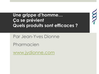 Une grippe d’homme…
Ça se prévient
Quels produits sont efficaces ?

Par Jean-Yves Dionne
Pharmacien
www.jydionne.com
 