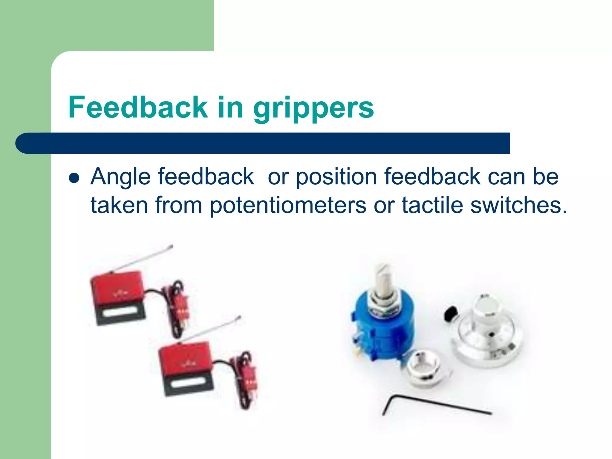 Feedback in grippers
 Angle feedback or position feedback can be
taken from potentiometers or tactile switches.
 