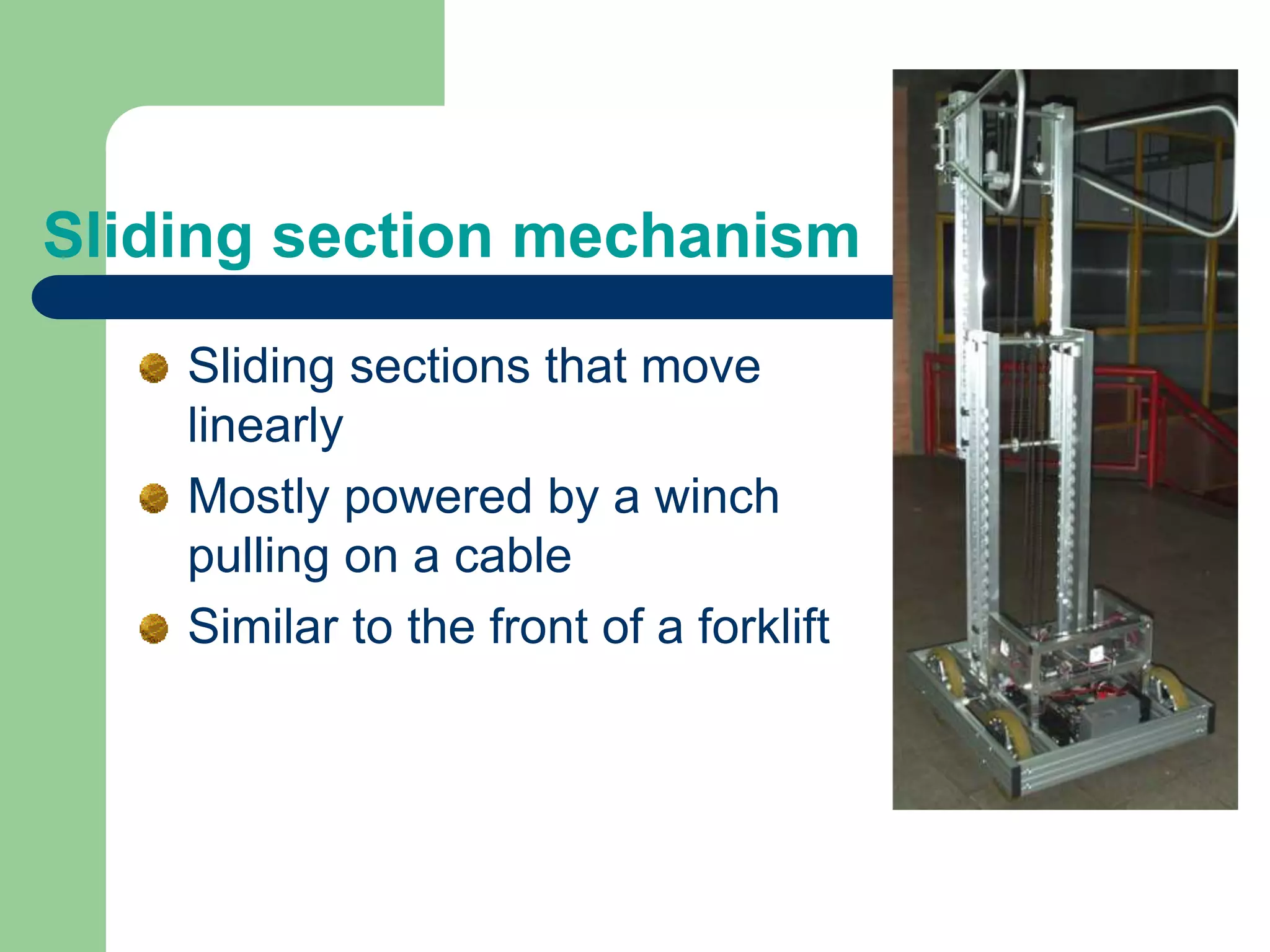 Sliding section mechanism
Sliding sections that move
linearly
Mostly powered by a winch
pulling on a cable
Similar to the front of a forklift
 