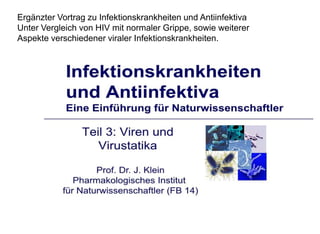 Ergänzter Vortrag zu Infektionskrankheiten und Antiinfektiva
Unter Vergleich von HIV mit normaler Grippe, sowie weiterer
Aspekte verschiedener viraler Infektionskrankheiten.
 