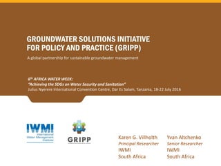 6th AFRICA WATER WEEK:
“Achieving the SDGs on Water Security and Sanitation”
Julius Nyerere International Convention Centre, Dar Es Salam, Tanzania, 18-22 July 2016
Yvan Altchenko
Senior Researcher
IWMI
South Africa
Karen G. Villholth
Principal Researcher
IWMI
South Africa
 