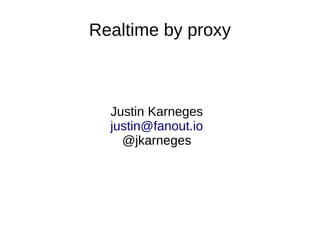 Realtime by proxy

Justin Karneges
justin@fanout.io
@jkarneges

 