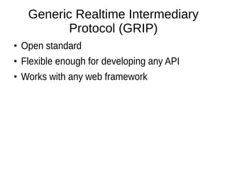 Generic Realtime Intermediary
Protocol (GRIP)
●

Open standard

●

Flexible enough for developing any API

●

Works with a...