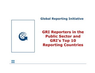 Global Reporting Initiative



 GRI Reporters in the
  Public Sector and
    GRI s
    GRI’s Top 10
 Reporting Countries
 