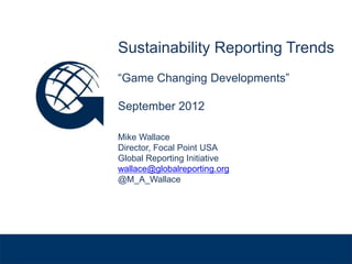 Sustainability Reporting Trends
              “Game Changing Developments”

              September 2012

              Mike Wallace
              Director, Focal Point USA
              Global Reporting Initiative
              wallace@globalreporting.org
              @M_A_Wallace


Venue, Date
 