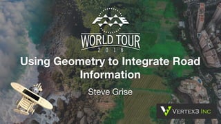Using Geometry to Integrate Road
Information
Steve Grise
 