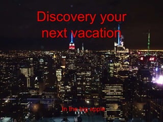 Discovery your
next vacation
In the big apple
 