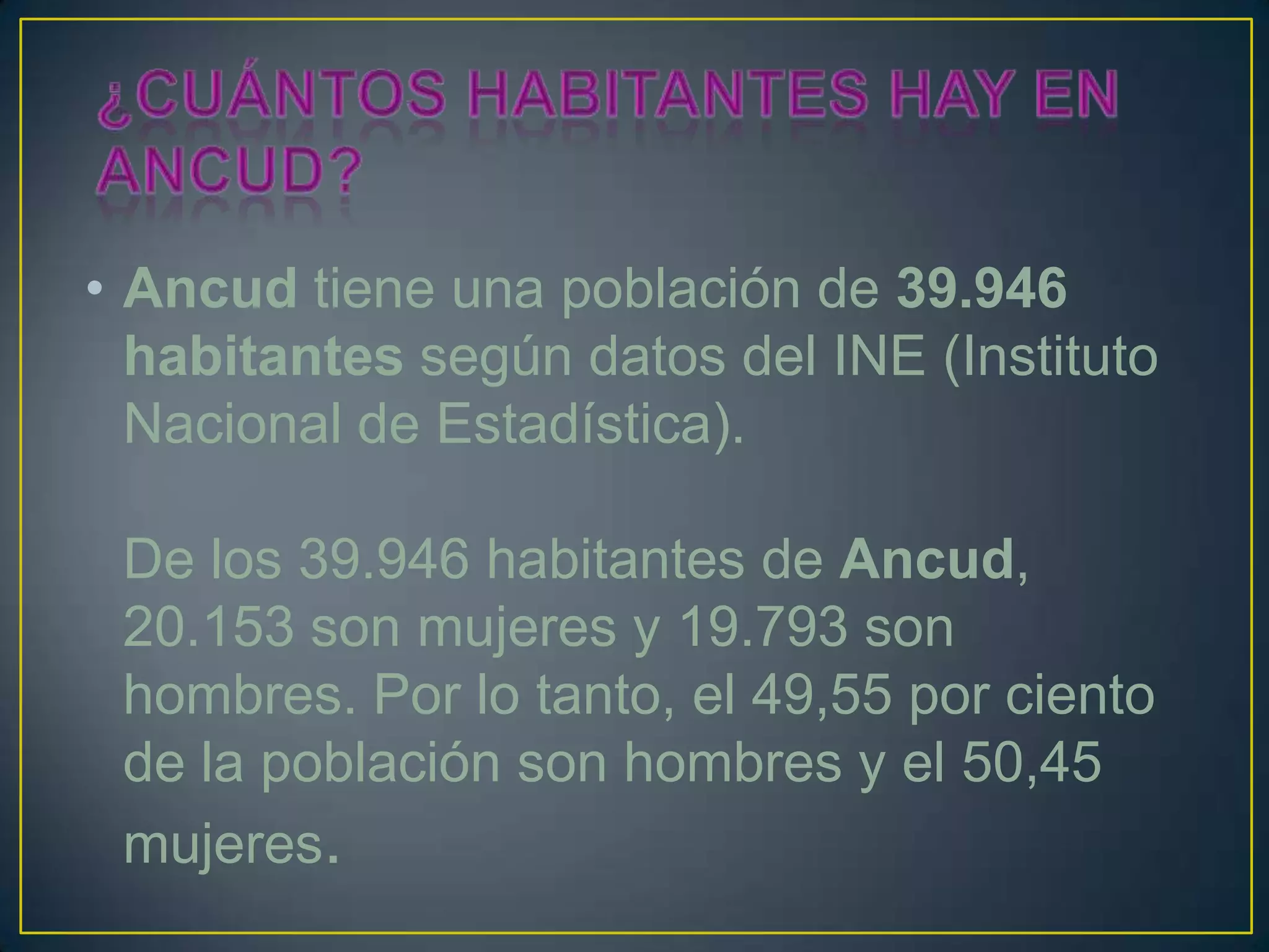 • Ancud tiene una población de 39.946
habitantes según datos del INE (Instituto
Nacional de Estadística).
De los 39.946 habitantes de Ancud,
20.153 son mujeres y 19.793 son
hombres. Por lo tanto, el 49,55 por ciento
de la población son hombres y el 50,45
mujeres.
 