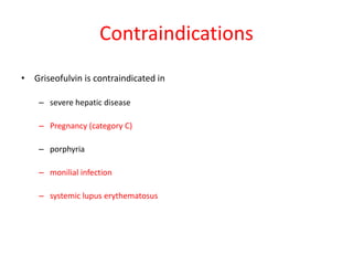 Contraindications
• Griseofulvin is contraindicated in
– severe hepatic disease
– Pregnancy (category C)
– porphyria
– monilial infection
– systemic lupus erythematosus
 