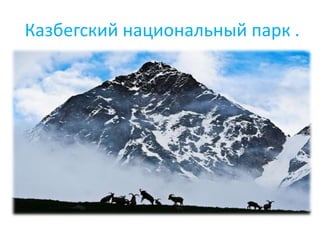 Казбегский национальный парк .
 