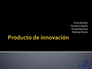 Producto de innovación Erick Briseño Claudia Carballo Gissel Espinoza Rodrigo Reyna 