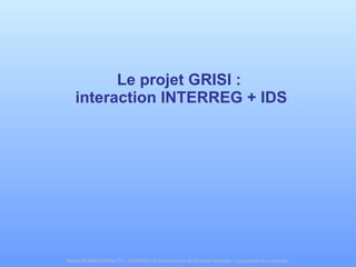 Le projet GRISI :  interaction INTERREG + IDS 