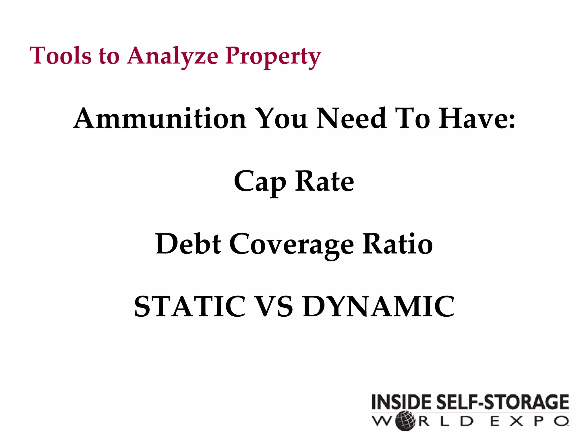 Tools to Analyze Property Ammunition You Need To Have: Cap Rate Debt Coverage Ratio STATIC VS DYNAMIC 