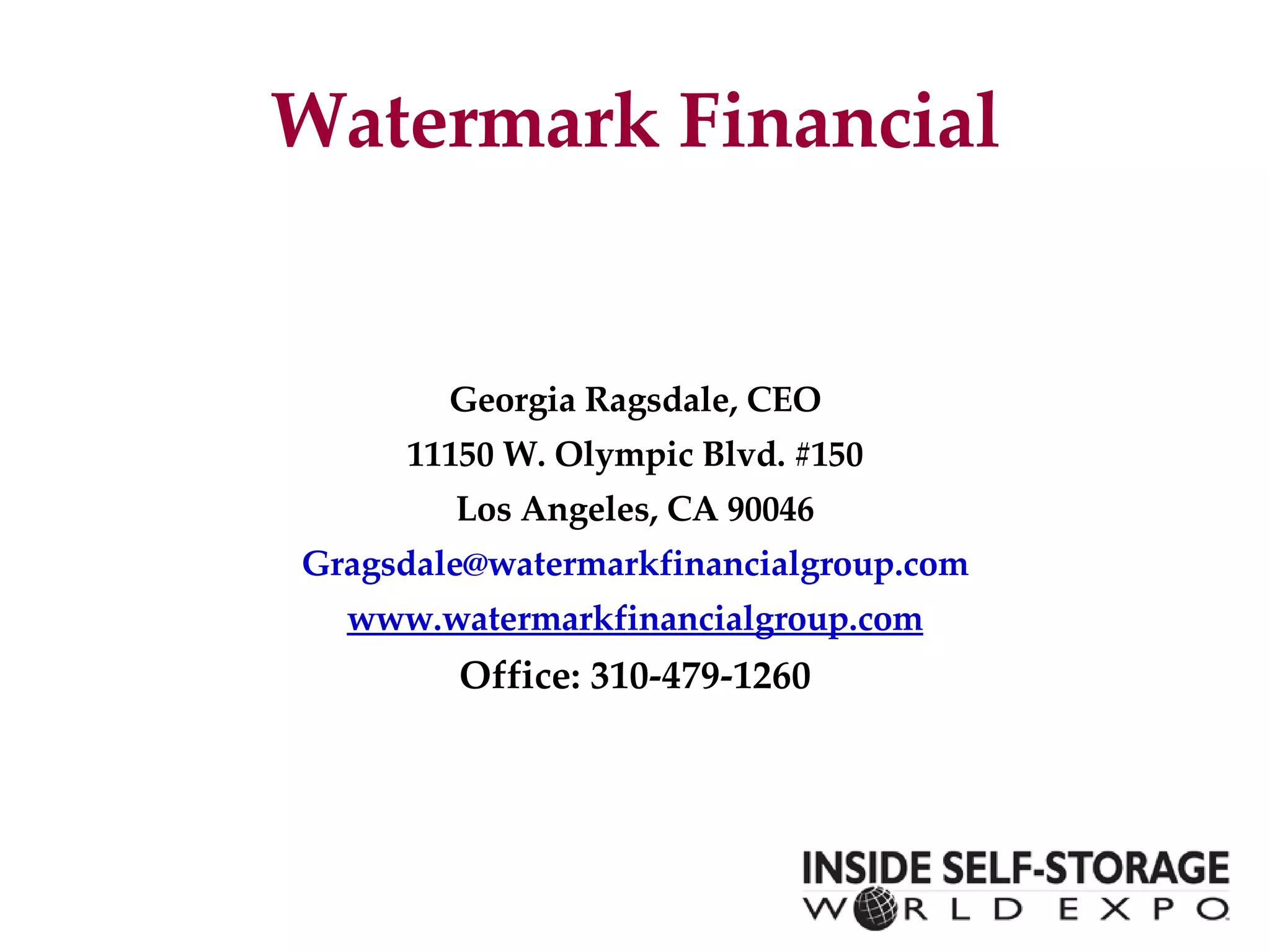 Watermark Financial Georgia Ragsdale, CEO 11150 W. Olympic Blvd. #150 Los Angeles, CA 90046 [email_address] www.watermarkfinancialgroup.com Office: 310-479-1260 