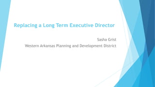 Replacing a Long Term Executive Director
Sasha Grist
Western Arkansas Planning and Development District
 