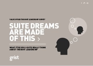 SUITEDREAMS
ARE MADE
OF THIS
WHAT FTSE 350 C-SUITE REALLY THINK
ABOUT THOUGHT LEADERSHIP
VALUE OF B2B THOUGHT LEADERSHIP SURVEY
 