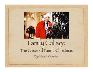Family Collage
The Griswold Family Christmas
       By: Heath Cormier
 