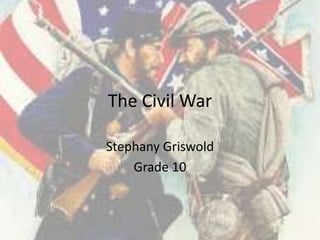 The Civil War
Stephany Griswold
Grade 10

 