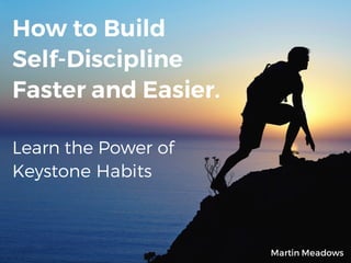 How to Build
Self-Discipline
Faster and Easier.
Learn the Power of
Keystone Habits
Martin Meadows
 