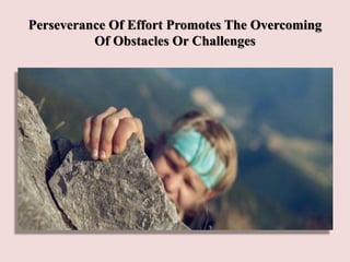 Perseverance Of Effort Promotes The Overcoming
Of Obstacles Or Challenges
 