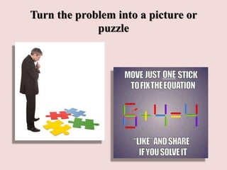 Turn the problem into a picture or
puzzle
 