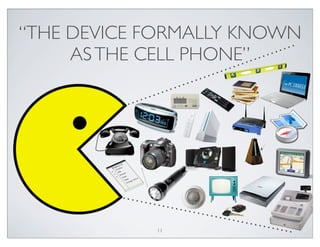 “THE DEVICE FORMALLY KNOWN
ASTHE CELL PHONE”
11
 