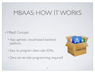 MBAAS: HOW IT WORKS
• MBaaS Concept:
• App agnostic cloud-based backend
platform.
• Easy to program client side SDKs.
• Zero server-side programming required!
26
 