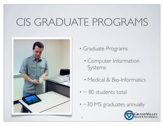 CIS GRADUATE PROGRAMS
• Graduate Programs
• Computer Information
Systems
• Medical & Bio-Informatics
• ~ 80 students total
• ~30 MS graduates annually
4
 