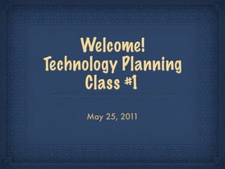 Welcome!
Technology Planning
     Class #1
     May 25, 2011
 