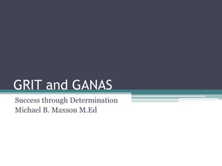 GRIT and GANAS
Success through Determination
Michael B. Maxson M.Ed
 