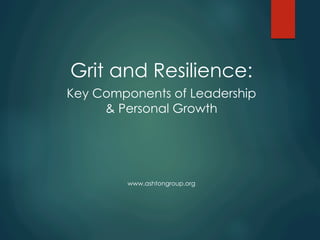 Grit and Resilience:
Key Components of Leadership
& Personal Growth
www.ashtongroup.org
 