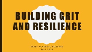 BUILDING GRIT
AND RESILIENCE
E PA S S A C A D E M I C C O A C H E S
FA L L 2 0 1 8
 