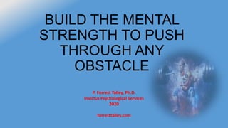 BUILD THE MENTAL
STRENGTH TO PUSH
THROUGH ANY
OBSTACLE
P. Forrest Talley, Ph.D.
Invictus Psychological Services
2020
forresttalley.com
 