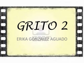 GRITO 2
ERIKA GONZALEZ AGUADO
 